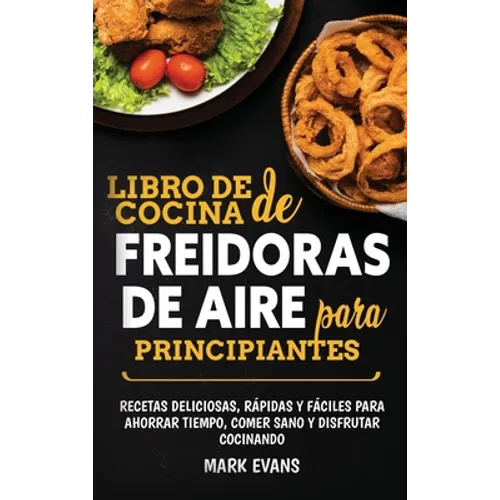 Libro de cocina de freidoras de aire para principiantes: Recetas deliciosas, rápidas y fáciles para ahorrar tiempo, comer sano y disfrutar cocinando ( - Hardcover