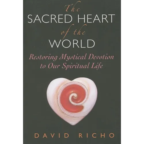 The Sacred Heart of the World: Restoring Mystical Devotion to Our Spiritual Life - Paperback