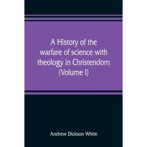 A history of the warfare of science with theology in Christendom (Volume I) - Paperback