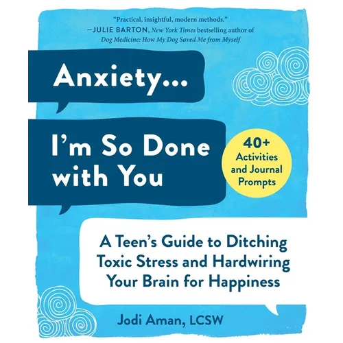 Anxiety . . . I'm So Done with You: A Teen's Guide to Ditching Toxic Stress and Hardwiring Your Brain for Happiness - Paperback