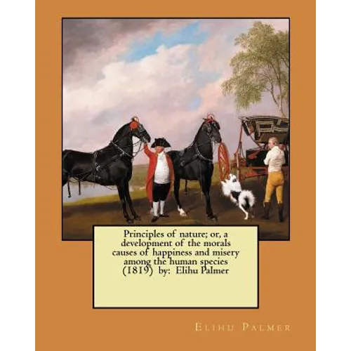 Principles of nature; or, a development of the morals causes of happiness and misery among the human species (1819) by: Elihu Palmer - Paperback