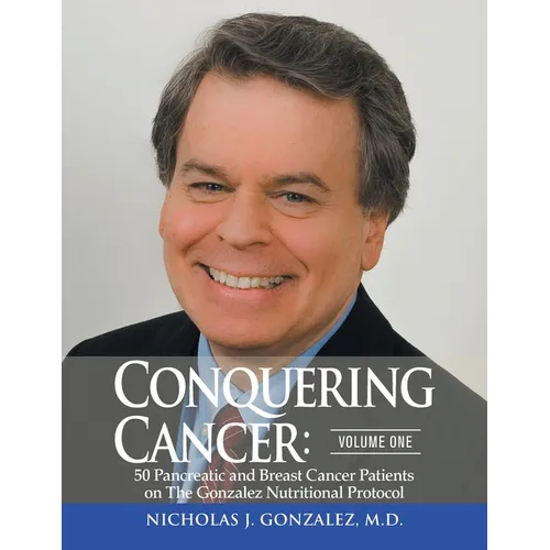 Conquering Cancer: Volume One 50 Pancreatic and Breast Cancer Patients on the Gonzalez Nutritional Protocol - Paperback