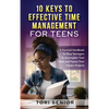 10 Keys to Effective Time Management for Teens: A Practical Handbook for Busy Teenagers to Accomplish Their Goals and Pursue Their Passion Projects - Paperback