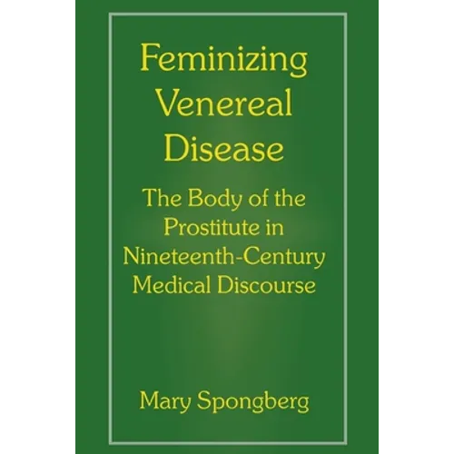 Feminizing Venereal Disease: The Body of the Prostitute in Nineteenth-Century Medical Discourse - Paperback