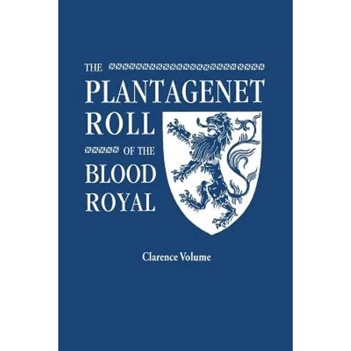 Plantagenet Roll of the Blood Royal. Being a Complete Table of All the Descendants Now Living of King Edward III, King of England. the Clarence Volume - Paperback