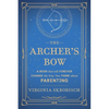 The Archer's Bow: A Book that will Forever Change the Way You Think about Parenting - Paperback