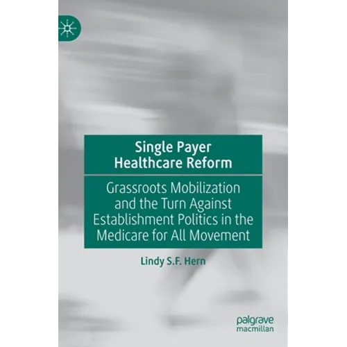 Single Payer Healthcare Reform: Grassroots Mobilization and the Turn Against Establishment Politics in the Medicare for All Movement - Hardcover
