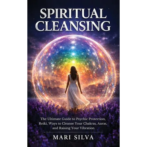 Spiritual Cleansing: The Ultimate Guide to Psychic Protection, Reiki, Ways to Cleanse Your Chakras, Auras, and Raising Your Vibration - Hardcover