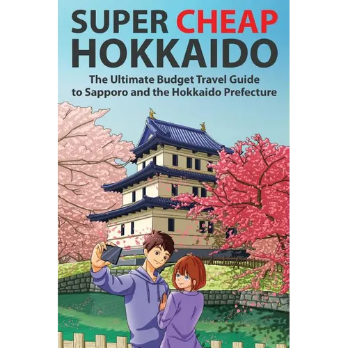 Super Cheap Hokkaido: The Ultimate Budget Travel Guide to Sapporo and the Hokkaido Prefecture - Paperback