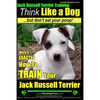 Jack Russell Terrier Training, Think Like a Dog, But Don't Eat your Poop!: Here's EXACTLY How To Train Your Jack Russell Terrier - Paperback