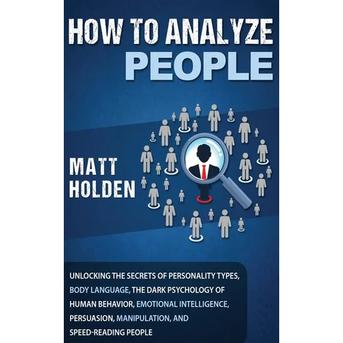 How to Analyze People: Unlocking the Secrets of Personality Types, Body Language, The Dark Psychology of Human Behavior, Emotional Intelligence, Persu - Hardcover