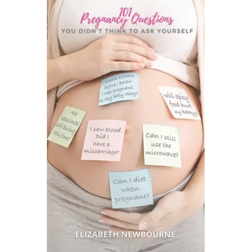 101 Pregnancy Questions You Didn't Think To Ask Yourself: A Q&A for every pregnant and expecting mom to ensure a safe birth and healthy newborn baby - Paperback