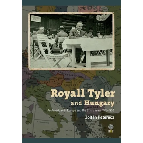 Royall Tyler and Hungary: An American in Europe and the Crisis Years 1918-1953 - Hardcover