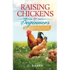 Raising Chickens for Beginners: The Complete Guide To Raising Backyard Chickens - Quality Eggs, Safe, Healthy and Smell-free Coop Paperback - Paperback