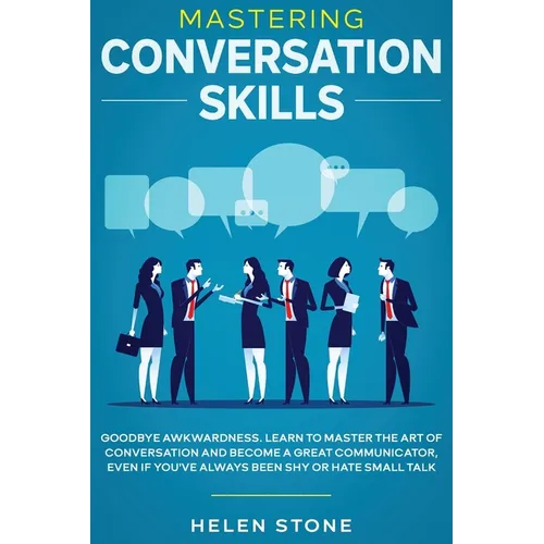Mastering Conversation Skills: Goodbye Awkwardness. Learn to Master the Art of Conversation and Become A Great Communicator, Even if You've Always Bee - Paperback