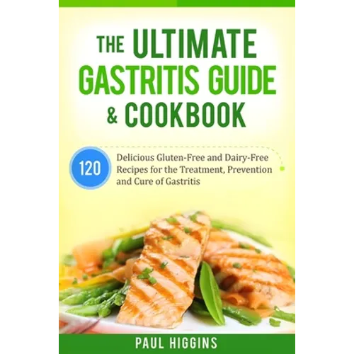 The Ultimate Gastritis Guide & Cookbook: 120 Delicious Gluten-Free and Dairy-Free Recipes for the Treatment, Prevention and Cure of Gastritis - Paperback