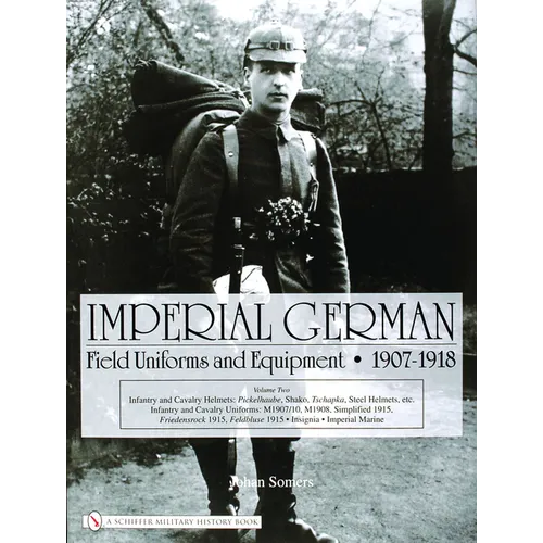 Imperial German Field Uniforms and Equipment 1907-1918, Volume 2: Infantry and Cavalry Helmets: Pickelhaube, Shako, Tschapka, Steel Helmets, Etc.; Inf - Hardcover