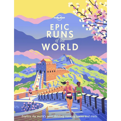 Lonely Planet Epic Runs of the World: Detailed Itineraries Insider Tips Explore the World's Most Thrilling Running Routes and Trails - Hardcover