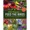 100 Plants to Feed the Birds: Turn Your Home Garden Into a Healthy Bird Habitat - Paperback