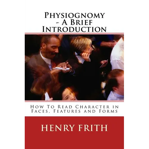 Physiognomy - A Brief Introduction: How To Read Character in Faces, Features and Forms - Paperback