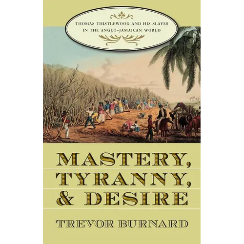 Mastery, Tyranny, and Desire: Thomas Thistlewood and His Slaves in the Anglo-Jamaican World - Paperback