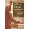 A Rumor of Black Lutherans: The Formation of Black Leadership in Early American Lutheranism - Paperback