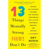 13 Things Mentally Strong Parents Don't Do: Raising Self-Assured Children and Training Their Brains for a Life of Happiness, Meaning, and Success - Paperback