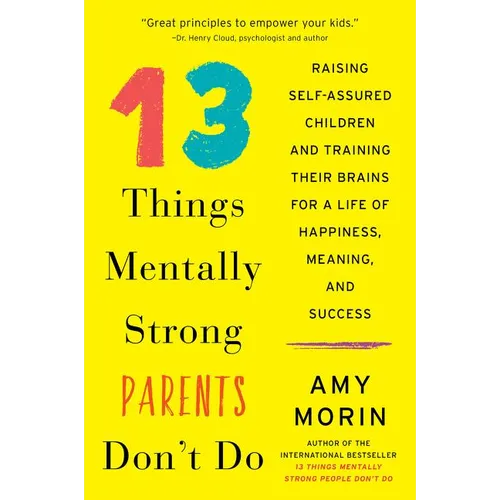 13 Things Mentally Strong Parents Don't Do: Raising Self-Assured Children and Training Their Brains for a Life of Happiness, Meaning, and Success - Paperback