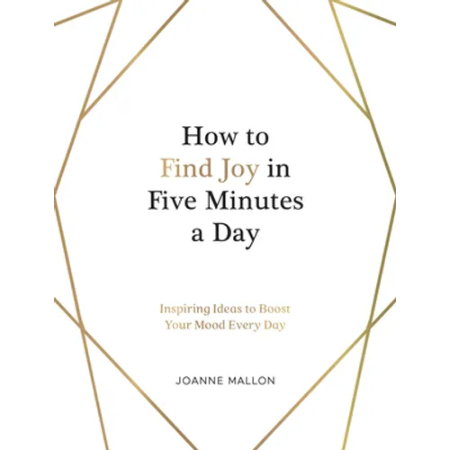 How to Find Joy in Five Minutes a Day: Inspiring Ideas to Boost Your Mood Every Day - Hardcover