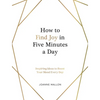 How to Find Joy in Five Minutes a Day: Inspiring Ideas to Boost Your Mood Every Day - Hardcover