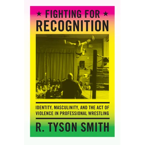 Fighting for Recognition: Identity, Masculinity, and the Act of Violence in Professional Wrestling - Paperback