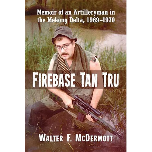 Firebase Tan Tru: Memoir of an Artilleryman in the Mekong Delta, 1969-1970 - Paperback