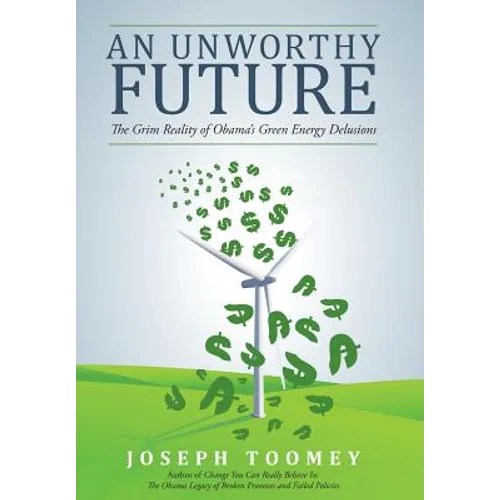 An Unworthy Future: The Grim Reality of Obama's Green Energy Delusions - Hardcover