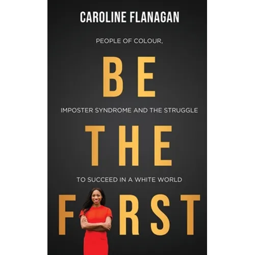 Be The First: People of Colour, Imposter Syndrome and the Struggle to Succeed in a White World - Paperback