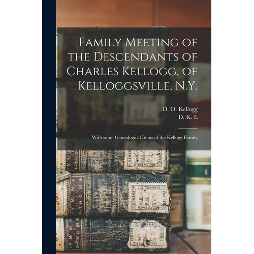 Family Meeting of the Descendants of Charles Kellogg, of Kelloggsville, N.Y.: With Some Genealogical Items of the Kellogg Family - Paperback