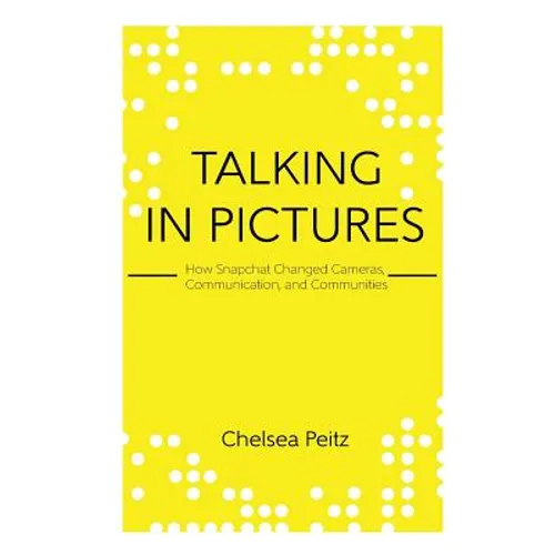Talking in Pictures: How Snapchat Changed Cameras, Communication, and Communities - Paperback