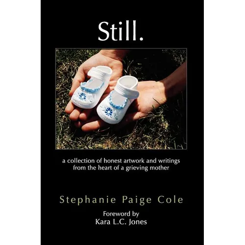 Still: A Collection of Honest Artwork and Writings from the Heart of a Grieving Mother - Paperback