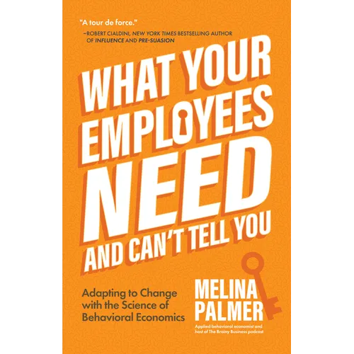What Your Employees Need and Can't Tell You: Adapting to Change with the Science of Behavioral Economics (Change Management Book) - Paperback