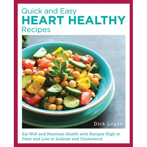 Quick and Easy Heart Healthy Recipes: Eat Well and Maintain Health with Recipes High in Fiber and Lower in Sodium and Cholesterol - Paperback