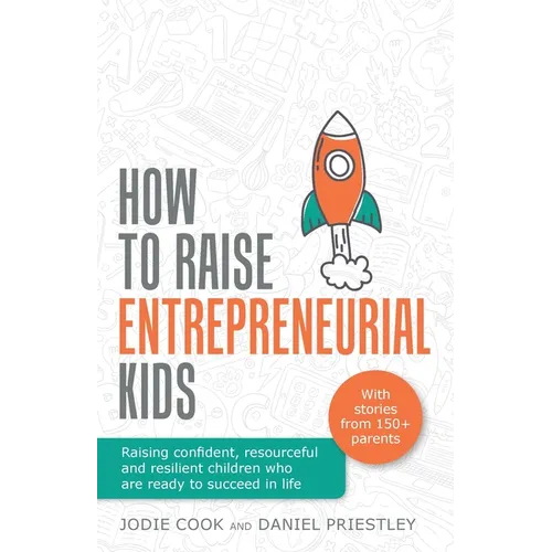 How To Raise Entrepreneurial Kids: Raising confident, resourceful and resilient children who are ready to succeed in life - Paperback