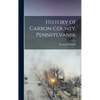 History of Carbon County, Pennsylvania; - Hardcover