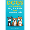 Dogs: 101 Amazing Dog Fun Facts And Trivia For Kids Learn To Love and Train The Perfect Dog (WITH 40+ PHOTOS!) - Hardcover