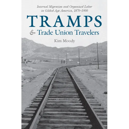 Tramps and Trade Union Travelers: Internal Migration and Organized Labor in Gilded Age America, 1870-1900 - Paperback