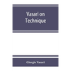Vasari on technique; being the introduction to the three arts of design, architecture, sculpture and painting, prefixed to the Lives of the most excel - Paperback