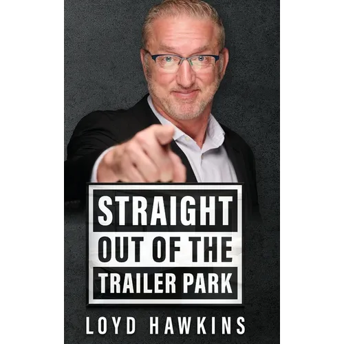 Straight Out of the Trailer Park!: How Mindset and Perseverance Enabled One Man to Overcome His Poor White Trash Upbringing and Live a Fulfilling Life - Hardcover