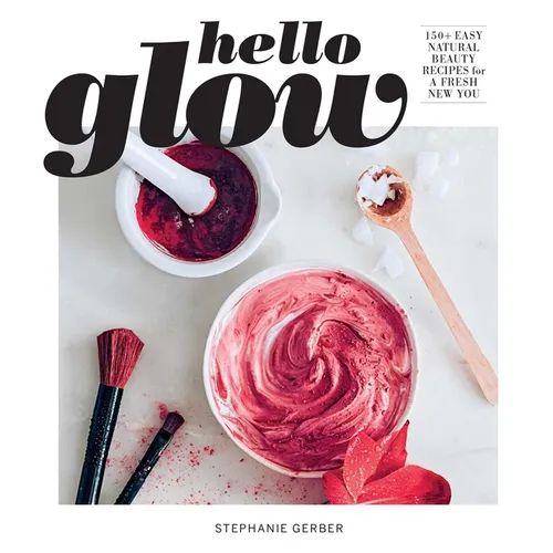 Hello Glow: 150+ Easy Natural Beauty Recipes for a Fresh New You (DIY Skincare Book; Natural Ingredient Face Masks) - Paperback