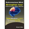 Subconscious Mind: Strengthen Your Subconscious Mind Muscle: Tame, Reprogram & Control Your Subconscious Mind to Transform Your Life - Paperback