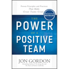 The Power of a Positive Team: Proven Principles and Practices That Make Great Teams Great - Hardcover
