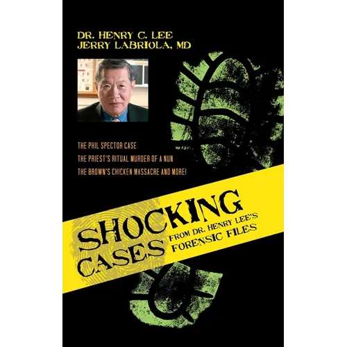 Shocking Cases from Dr. Henry Lee's Forensic Files: The Phil Spector Case / the Priest's Ritual Murder of a Nun / the Brown's Chicken Massacre and Mor - Hardcover