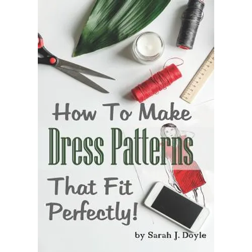 How to Make Dress Patterns That Fit Perfectly: Illustrated Step-By-Step Guide for Easy Pattern Making - Paperback